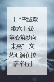 “雪域欢歌六十载·童心筑梦向未来” 文艺汇演在拉萨举行