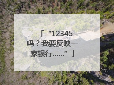 “12345吗？我要反映一家银行……”