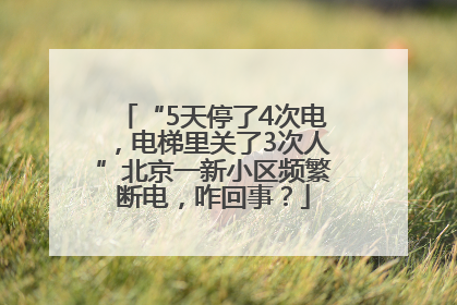 “5天停了4次电，电梯里关了3次人”北京一新小区频繁断电，咋回事？