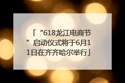 “618龙江电商节”启动仪式将于6月11日在齐齐哈尔举行