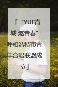 “YUE青城 燃青春”呼和浩特市青年合唱联盟成立