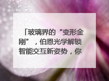 玻璃界的“变形金刚”，伯恩光学解锁智能交互新姿势，你get了吗？