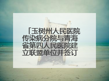 玉树州人民医院传染病分院与青海省第四人民医院建立联盟单位并签订对口帮扶协议
