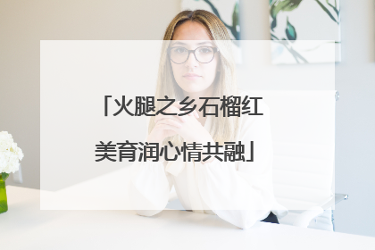 火腿之乡石榴红 美育润心情共融