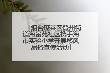 烟台蓬莱区登州街道海景苑社区携手海市实验小学开展移风易俗宣传活动