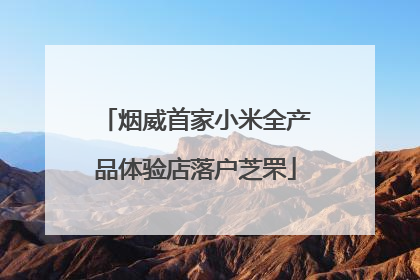 烟威首家小米全产品体验店落户芝罘