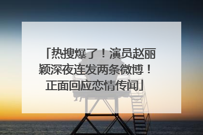 热搜爆了！演员赵丽颖深夜连发两条微博！正面回应恋情传闻