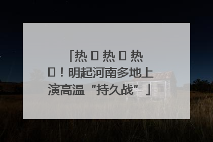 热 ҈ 热 ҈ 热 ҈！明起河南多地上演高温“持久战”