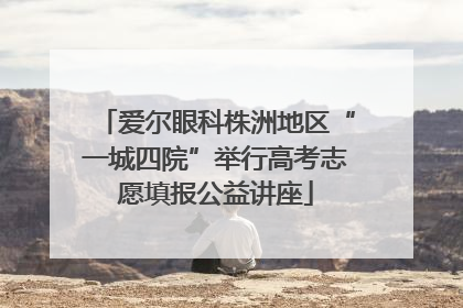 爱尔眼科株洲地区“一城四院”举行高考志愿填报公益讲座