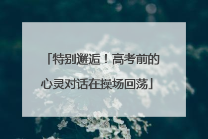 特别邂逅！高考前的心灵对话在操场回荡