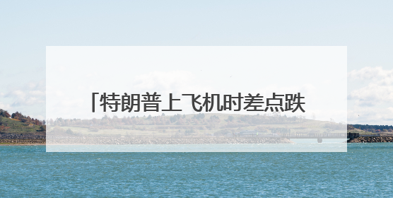 特朗普上飞机时差点跌倒，网友称想起拜登