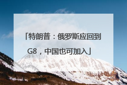 特朗普：俄罗斯应回到G8，中国也可加入