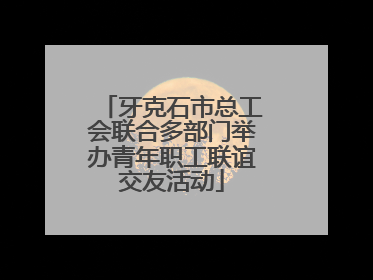 牙克石市总工会联合多部门举办青年职工联谊交友活动