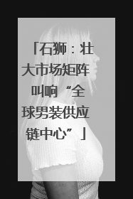 石狮：壮大市场矩阵 叫响“全球男装供应链中心”