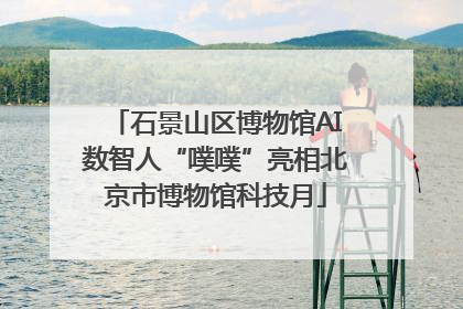 石景山区博物馆AI数智人“噗噗”亮相北京市博物馆科技月