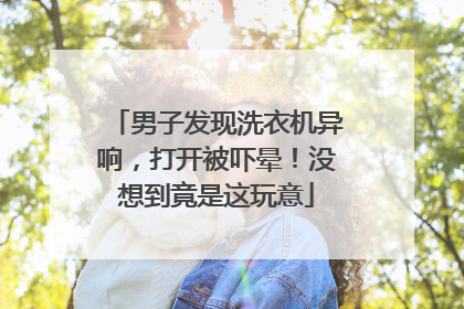 男子发现洗衣机异响，打开被吓晕！没想到竟是这玩意