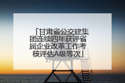 甘肃省公交建集团连续四年获评省属企业改革工作考核评估A级等次