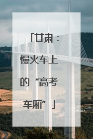 甘肃：慢火车上的“高考车厢”