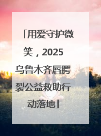 用爱守护微笑，2025乌鲁木齐唇腭裂公益救助行动落地