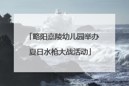 略阳嘉陵幼儿园举办夏日水枪大战活动