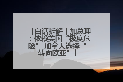 白话拆解丨加总理：依赖美国“极度危险” 加拿大选择“转向欧亚”