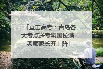 直击高考：青岛各大考点送考氛围拉满 老师家长齐上阵