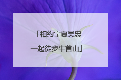 相约宁夏吴忠 一起徒步牛首山