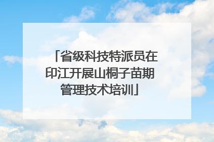 省级科技特派员在印江开展山桐子苗期管理技术培训