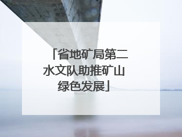 省地矿局第二水文队助推矿山绿色发展