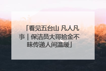 看见五台山 凡人凡事｜保洁员大哥拾金不昧传递人间温暖
