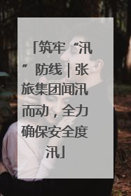 筑牢“汛”防线｜张旅集团闻汛而动，全力确保安全度汛