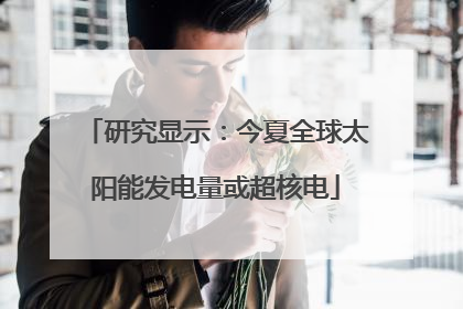 研究显示：今夏全球太阳能发电量或超核电