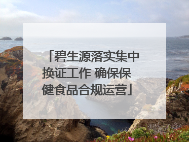 碧生源落实集中换证工作 确保保健食品合规运营