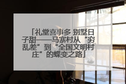 礼堂喜事多 别墅日子甜——马寨村从“穷乱差”到“全国文明村庄”的蝶变之路