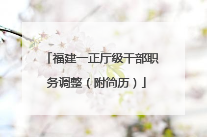 福建一正厅级干部职务调整（附简历）