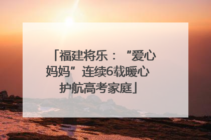 福建将乐：“爱心妈妈”连续6载暖心护航高考家庭