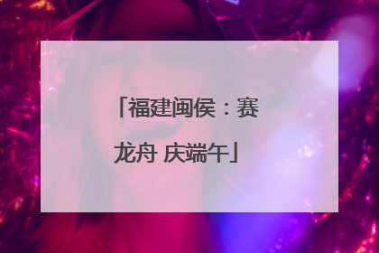 福建闽侯：赛龙舟 庆端午