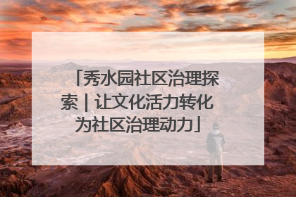 秀水园社区治理探索｜让文化活力转化为社区治理动力