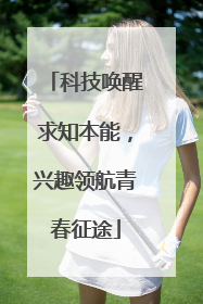 科技唤醒求知本能，兴趣领航青春征途