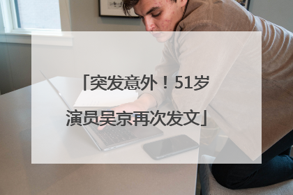 突发意外！51岁演员吴京再次发文