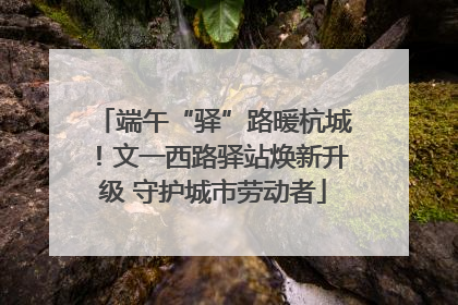 端午“驿”路暖杭城！文一西路驿站焕新升级 守护城市劳动者