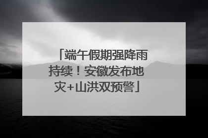端午假期强降雨持续！安徽发布地灾+山洪双预警