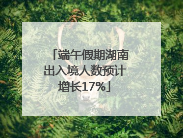 端午假期湖南出入境人数预计增长17%