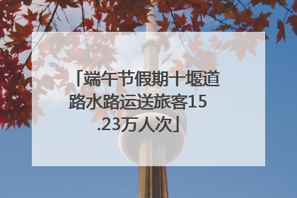 端午节假期十堰道路水路运送旅客15.23万人次