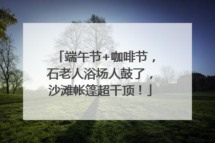 端午节+咖啡节，石老人浴场人鼓了，沙滩帐篷超千顶！