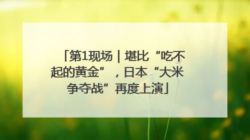 第1现场｜堪比“吃不起的黄金”，日本“大米争夺战”再度上演