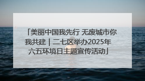 美丽中国我先行 无废城市你我共建｜二七区举办2025年六五环境日主题宣传活动
