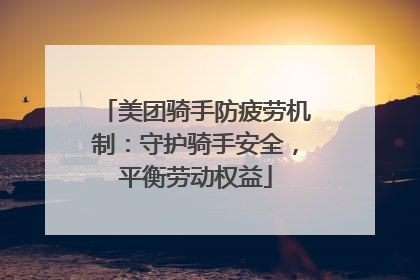 美团骑手防疲劳机制：守护骑手安全，平衡劳动权益