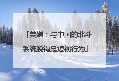 美媒：与中国的北斗系统脱钩是短视行为