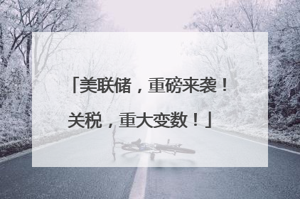 美联储，重磅来袭！关税，重大变数！